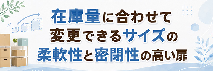 在庫量に合わせて変更できるサイズの柔軟性と密閉性の高い扉