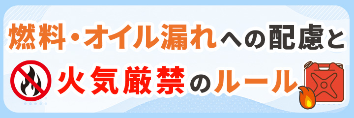 燃料・オイル漏れへの配慮と火気厳禁のルール
