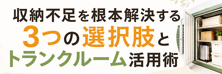 収納不足を根本解決する3つの選択肢とトランクルーム活用術