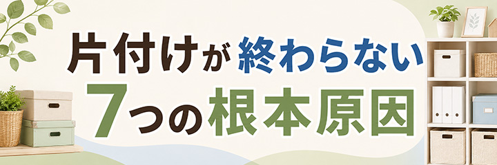 片付けが終わらない7つの根本原因