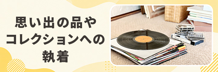 思い出の品やコレクションへの執着