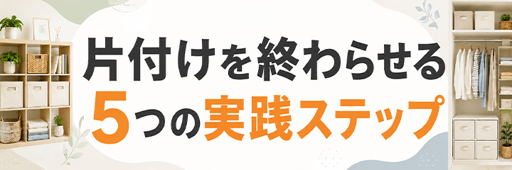 片付けを終わらせる5つの実践ステップ