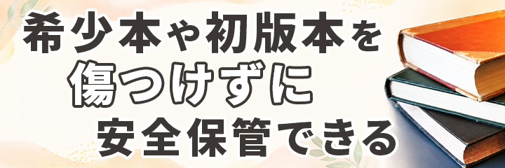希少本や初版本を傷つけずに安全保管できる