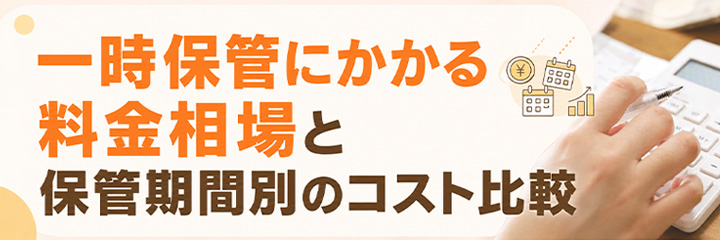 一時保管にかかる料金相場と保管期間別のコスト比較