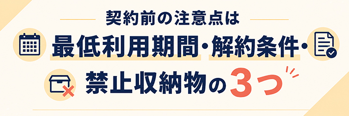 契約前の注意点は最低利用期間・解約条件・禁止収納物の3つ